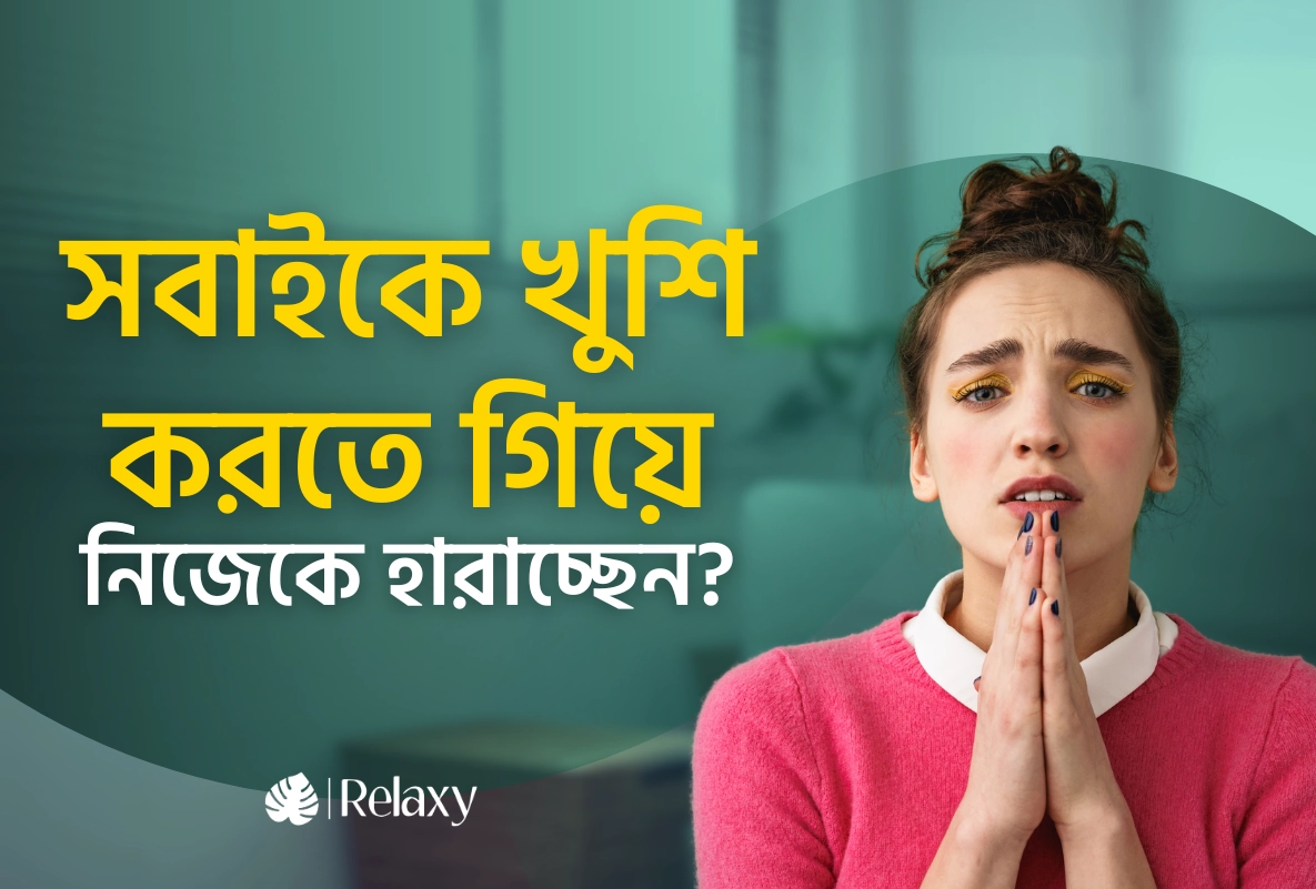 সবাইকে খুশি করতে গিয়ে নিজেকে হারাচ্ছেন?